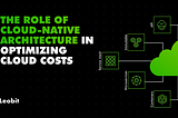 The Role of Cloud-Native Architecture in Optimizing Cloud Costs