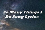 So Many Things I Do Song Lyrics