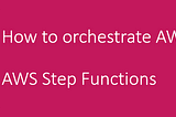 How to orchestrate AWS Services? |AWS Step Functions