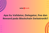 Apa itu Validator, Delegator, Fee dan Reward pada Blockchain Swisstronik?