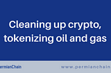 Cleaning up crypto, tokenizing oil and gas