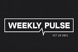 The Weekly Pulse: Oct 29 2021