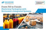 From Fill to Finish: Mastering Packaging with Nichrome’s Integrated Systems