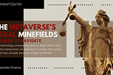 THE METAVERSE’S LEGAL MINEFIELDS WE NEED TO NAVIGATE