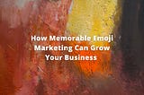 How Memorable Emoji Marketing Can Grow Your Business