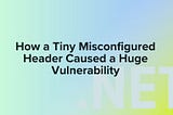 How a Tiny Misconfigured Header Caused a Huge Vulnerability