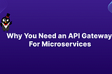 Why You Need an API Gateway For Microservices