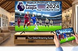 Watch Premier League 2024 in HD/4K: Your Global Streaming Guide