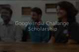 Google India Challenge Scholarship — Experience