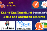 From Beginner to Pro: Exploring Postman’s Basic and Advanced Features in an End-to-End Tutorial