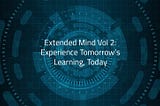 Extended Mind Vol 2: Experience Tomorrow’s Learning, Today