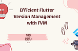 Efficient Flutter Version Management with FVM
