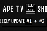 Ape TV Show Community Update #1 + 2
