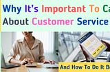 Why It’s Important To Care About Customer Service (And How To Do It Better)