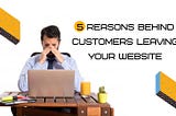 5 Reasons Why People Are Leaving Your Website