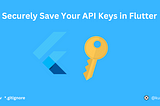 Securely Save your APP and API Keys in Flutter