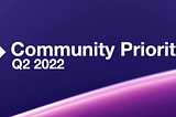 Community Priorities — Q2 2022