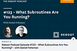 Reboot Podcast Episode #123 — What Subroutines Are You Running? — with Daniel Feltsman