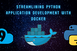 Streamlining Python Application Development with Docker: A Guide to Simplify Setup and Ensure…