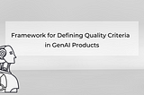 Framework for Defining Quality Criteria & Measuring Success in GenAI Products