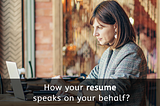 How your resume speaks on your behalf?