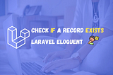 How to check if a record exists with Laravel Eloquent?