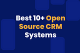 Best 10+ Open Source CRM Systems