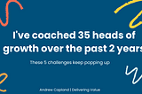 I’ve coached 35 heads of growth over the past 2 years. These 5 challenges keep popping up