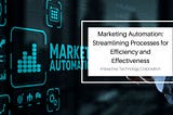 Marketing Automation: Streamlining Processes for Efficiency and Effectiveness