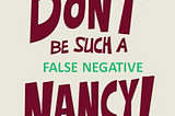Don’t Be Such A False Negative Nancy