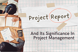 Project Report and its Significance in Project Management