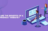 What are the benefits of a user-friendly website?