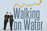 WALKING ON WATER — AN ENTREPRENEURS GUIDE- Part 7 (Your Management Team)