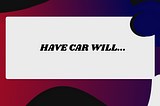 “Have Car Will…”