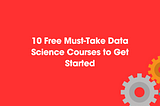 10 Free Must-Take Data Science Courses to Get Started