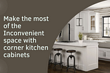 Make the most of the Inconvenient space with corner kitchen cabinets