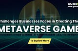 Challenges Businesses Face In Creating The Metaverse Game