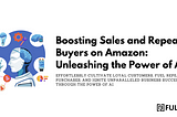 Unlocking the Potential of AI: Maximizing Sales and Fostering Customer Loyalty on Amazon