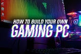 How to: Build Your Own Gaming PC