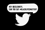 Hey @Celebrity, Can you say #BlackLivesMatter?