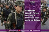 Palestinian security forces are caught between a rock and a hard place.