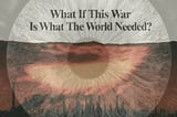 What If This War Is What The World Needed?