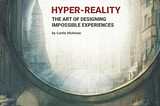 Hyper-Reality, The Art Of Designing Impossible Experiences