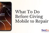 What To Do Before Giving My Mobile to Repair Service by RepairBuy