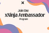 Join the xNinja Ambassador Program!