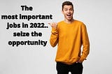 The most important jobs in 2022.. seize the opportunity