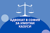 Адвокат в София за имотни казуси