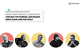 How do popular hosts make their podcasts: Learn from Timcast, Tim Ferriss, Joe Rogan, Ezra Klein…