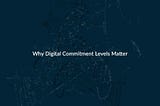 Why Digital Commitment Levels Matter