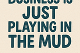 Hand-drawn cover image featuring the title “Business Is Just Playing in the Mud” in bold, blocky letters. A small illustrated bucket sits above the title, and a splash of mud is shown below. The author’s name, “By Brady Starr,” appears in a handwritten font. The background is a textured off-white, giving it a natural, organic feel.